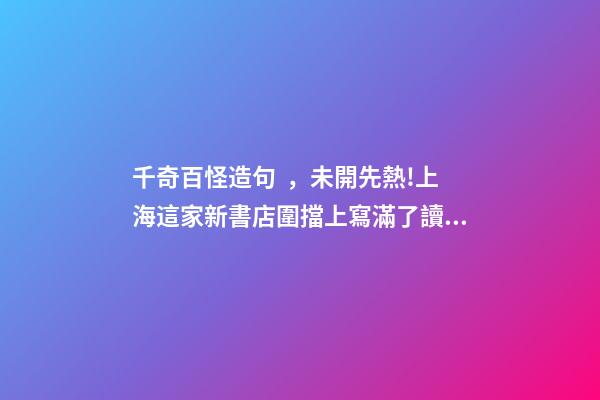 千奇百怪造句，未開先熱!上海這家新書店圍擋上寫滿了讀者留言-第1張-觀點-玄機派
